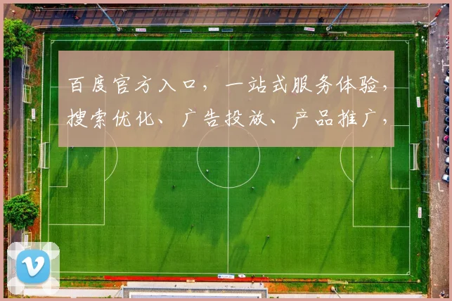 百度官方入口，一站式服务体验，搜索优化、广告投放、产品推广，三重助力，轻松驾驭