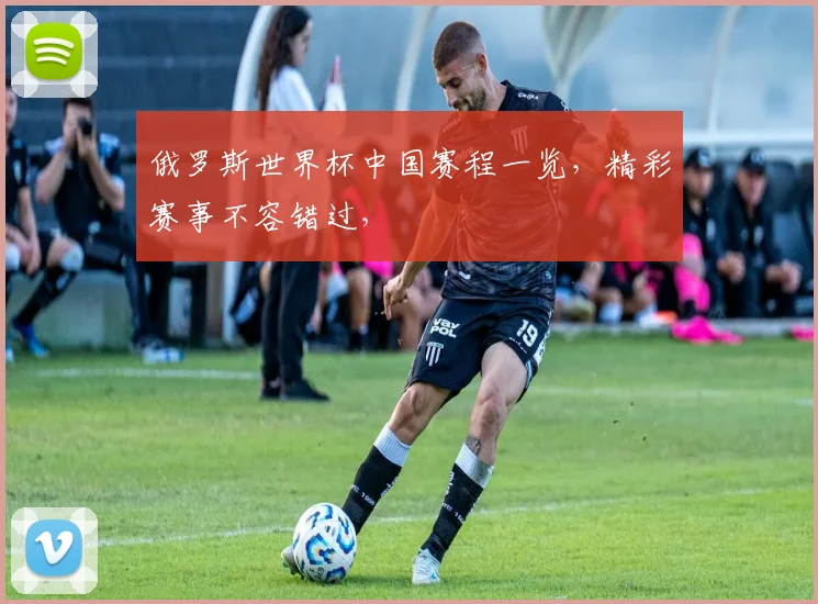俄罗斯世界杯中国赛程一览，精彩赛事不容错过，
