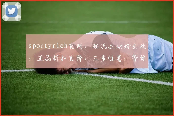 sportyrich官网，潮流运动好去处，正品折扣直降，三重惊喜，等你来体验