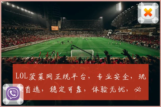 LOL菠菜网正规平台，专业安全，玩家首选，稳定可靠，体验无忧，必看指南