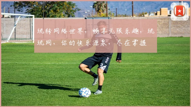 玩转网络世界，畅享无限乐趣，玩玩网，你的快乐源泉，尽在掌握